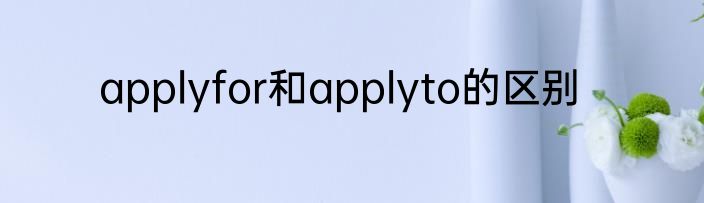 applyfor和applyto的区别