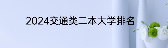 2024交通类二本大学排名