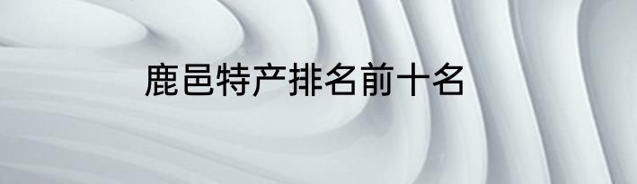 鹿邑特产排名前十名