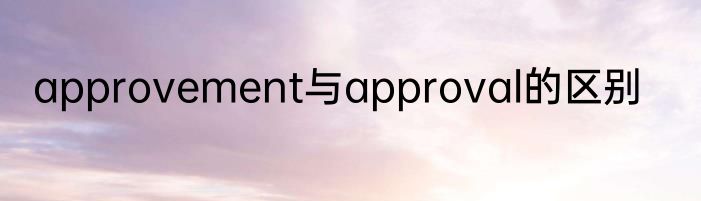 approvement与approval的区别