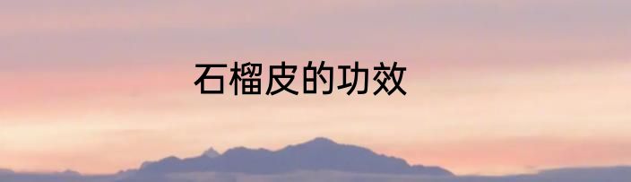 石榴皮的功效