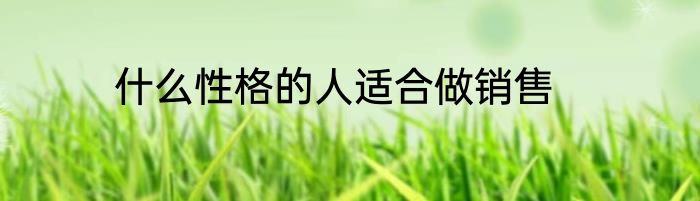 什么性格的人适合做销售