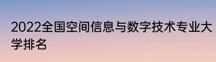 2022全国空间信息与数字技术专业大学排名