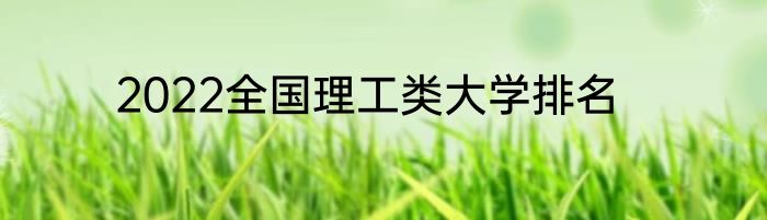 2022全国理工类大学排名