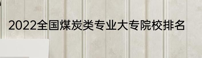 2022全国煤炭类专业大专院校排名