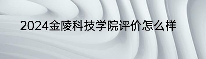 2024金陵科技学院评价怎么样