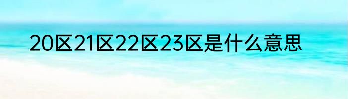 20区21区22区23区是什么意思