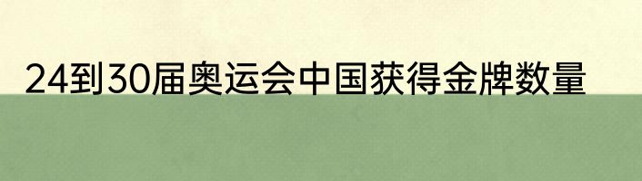 24到30届奥运会中国获得金牌数量