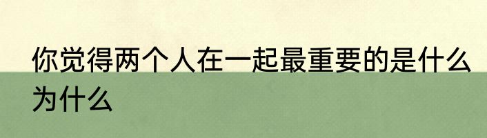 你觉得两个人在一起最重要的是什么为什么