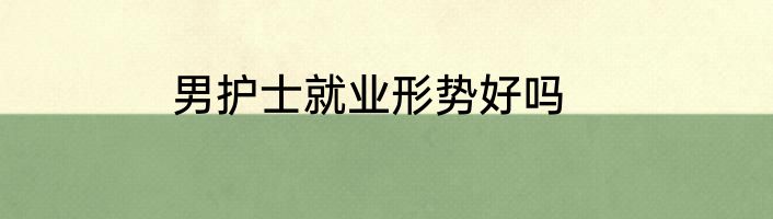 男护士就业形势好吗