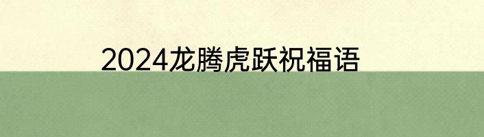 2024龙腾虎跃祝福语
