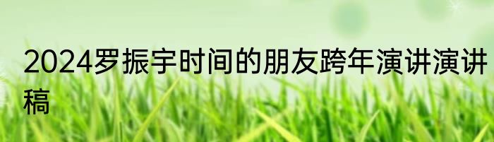 2024罗振宇时间的朋友跨年演讲演讲稿