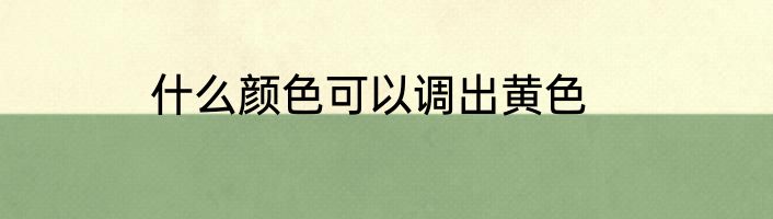 什么颜色可以调出黄色