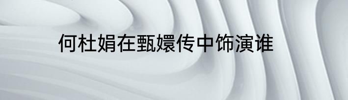 何杜娟在甄嬛传中饰演谁