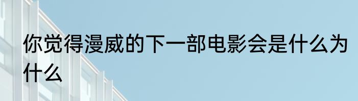 你觉得漫威的下一部电影会是什么为什么