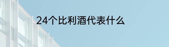 24个比利酒代表什么