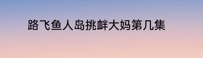路飞鱼人岛挑衅大妈第几集