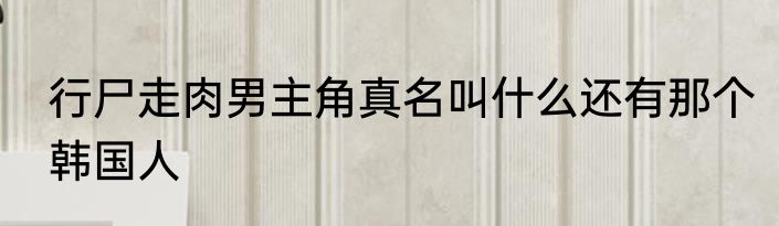 行尸走肉男主角真名叫什么还有那个韩国人