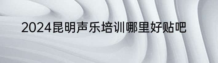 2024昆明声乐培训哪里好贴吧