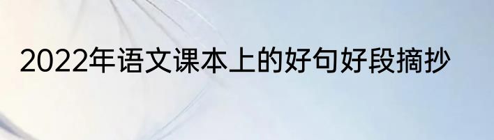2022年语文课本上的好句好段摘抄