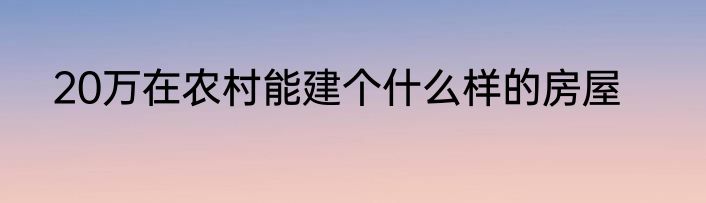 20万在农村能建个什么样的房屋
