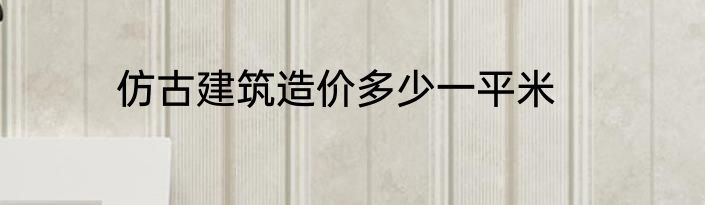 仿古建筑造价多少一平米