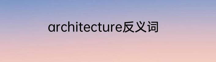 architecture反义词