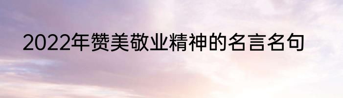 2022年赞美敬业精神的名言名句