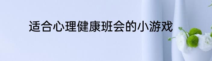 适合心理健康班会的小游戏