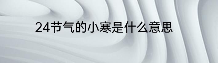 24节气的小寒是什么意思