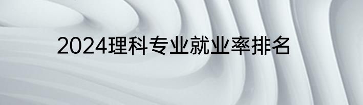 2024理科专业就业率排名