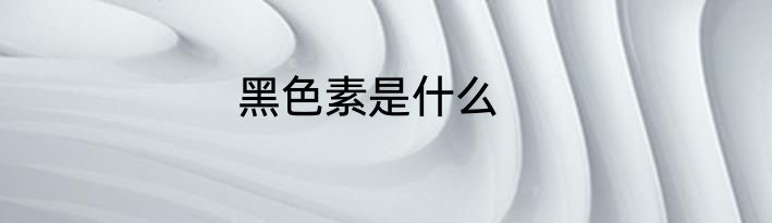 黑色素是什么