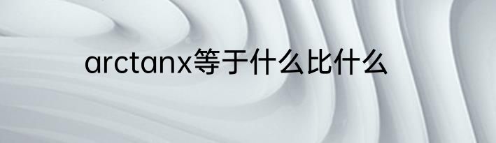 arctanx等于什么比什么
