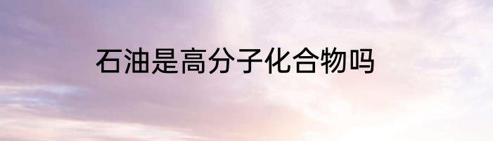 石油是高分子化合物吗