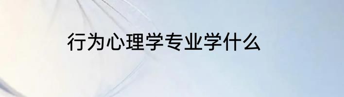 行为心理学专业学什么