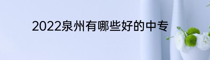 2022泉州有哪些好的中专