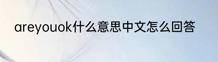 areyouok什么意思中文怎么回答