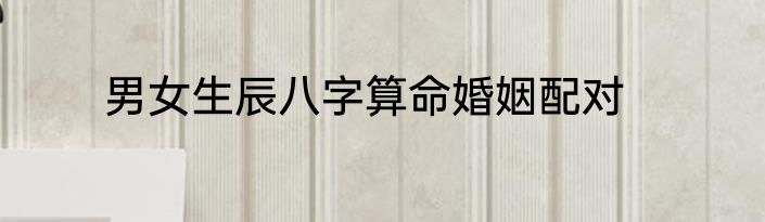男女生辰八字算命婚姻配对