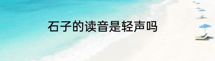 石子的读音是轻声吗