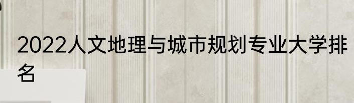 2022人文地理与城市规划专业大学排名