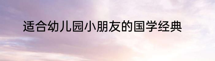 适合幼儿园小朋友的国学经典