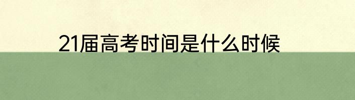 21届高考时间是什么时候