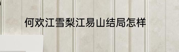 何欢江雪梨江易山结局怎样