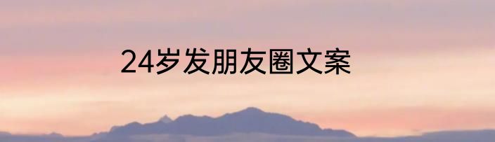 24岁发朋友圈文案