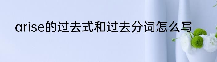 arise的过去式和过去分词怎么写
