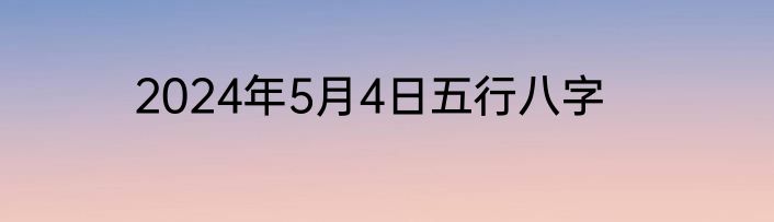 2024年5月4日五行八字