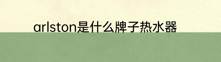 arlston是什么牌子热水器