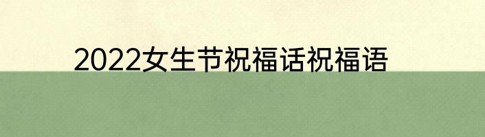 2022女生节祝福话祝福语