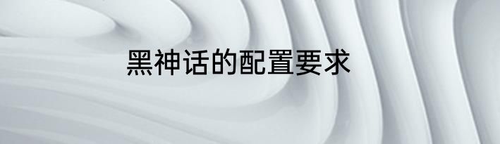 黑神话的配置要求