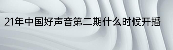 21年中国好声音第二期什么时候开播
